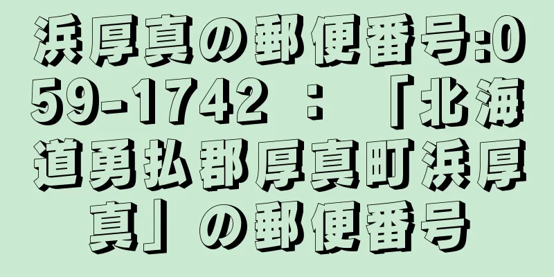 浜厚真の郵便番号:059-1742 ： 「北海道勇払郡厚真町浜厚真」の郵便番号