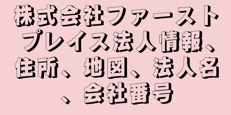 株式会社ファーストプレイス法人情報、住所、地図、法人名、会社番号