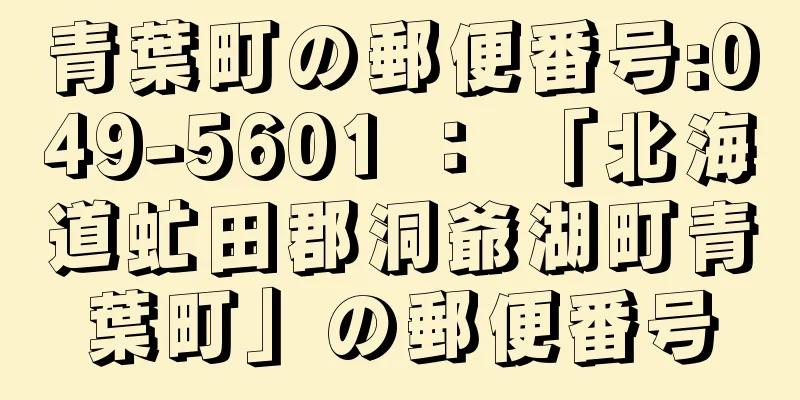 青葉町の郵便番号:049-5601 ： 「北海道虻田郡洞爺湖町青葉町」の郵便番号