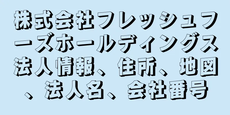 株式会社フレッシュフーズホールディングス法人情報、住所、地図、法人名、会社番号
