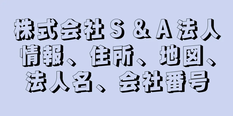 株式会社Ｓ＆Ａ法人情報、住所、地図、法人名、会社番号