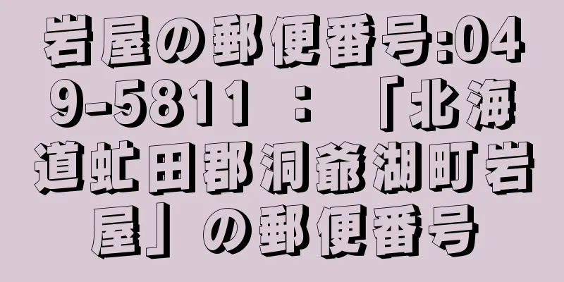 岩屋の郵便番号:049-5811 ： 「北海道虻田郡洞爺湖町岩屋」の郵便番号