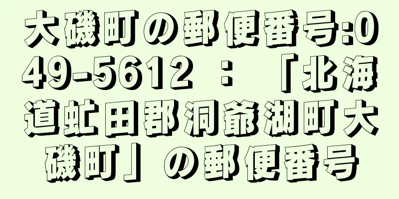 大磯町の郵便番号:049-5612 ： 「北海道虻田郡洞爺湖町大磯町」の郵便番号