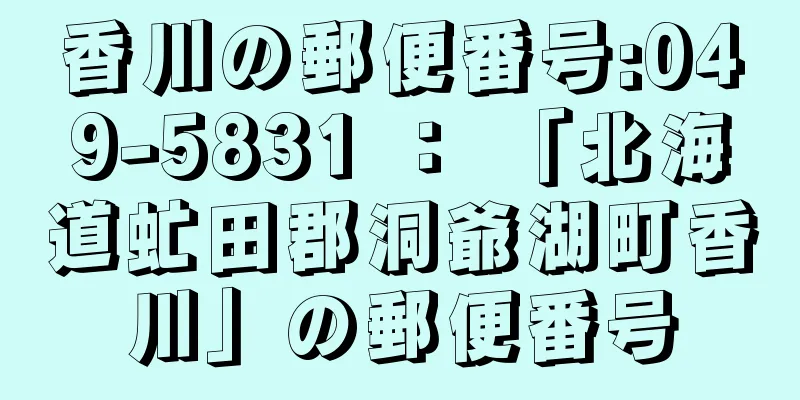 香川の郵便番号:049-5831 ： 「北海道虻田郡洞爺湖町香川」の郵便番号