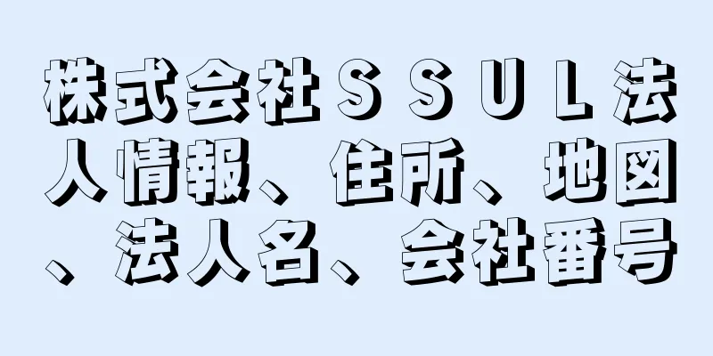 株式会社ＳＳＵＬ法人情報、住所、地図、法人名、会社番号