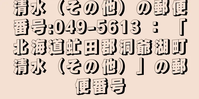 清水（その他）の郵便番号:049-5613 ： 「北海道虻田郡洞爺湖町清水（その他）」の郵便番号