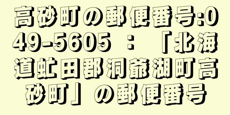 高砂町の郵便番号:049-5605 ： 「北海道虻田郡洞爺湖町高砂町」の郵便番号