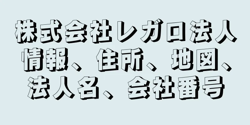 株式会社レガロ法人情報、住所、地図、法人名、会社番号