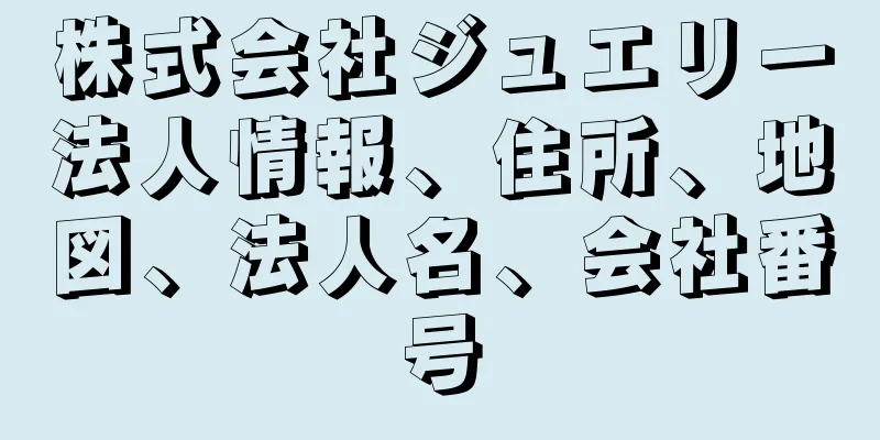 株式会社ジュエリー法人情報、住所、地図、法人名、会社番号