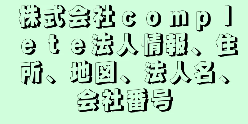 株式会社ｃｏｍｐｌｅｔｅ法人情報、住所、地図、法人名、会社番号