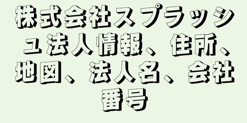 株式会社スプラッシュ法人情報、住所、地図、法人名、会社番号