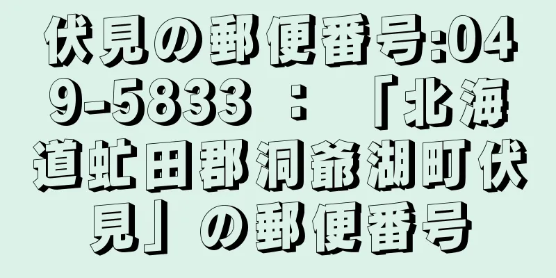 伏見の郵便番号:049-5833 ： 「北海道虻田郡洞爺湖町伏見」の郵便番号