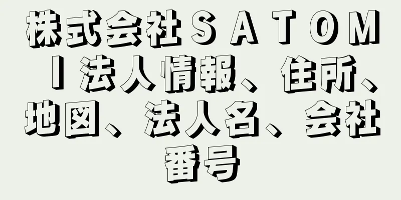 株式会社ＳＡＴＯＭＩ法人情報、住所、地図、法人名、会社番号