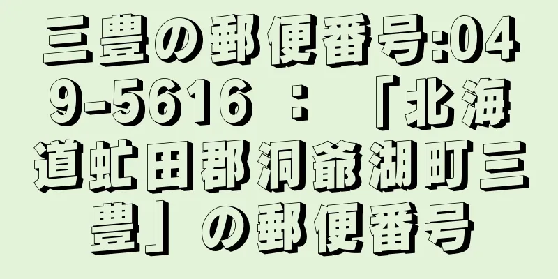 三豊の郵便番号:049-5616 ： 「北海道虻田郡洞爺湖町三豊」の郵便番号