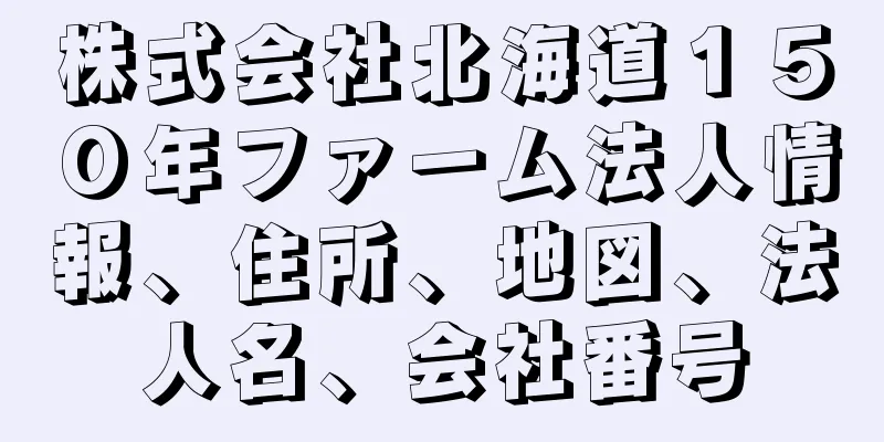 株式会社北海道１５０年ファーム法人情報、住所、地図、法人名、会社番号