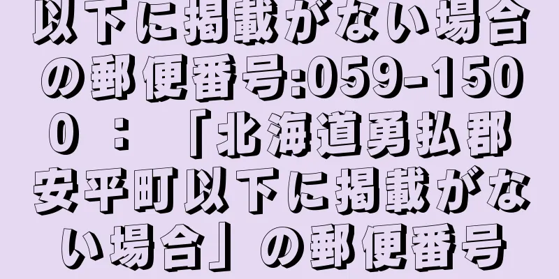 以下に掲載がない場合の郵便番号:059-1500 ： 「北海道勇払郡安平町以下に掲載がない場合」の郵便番号