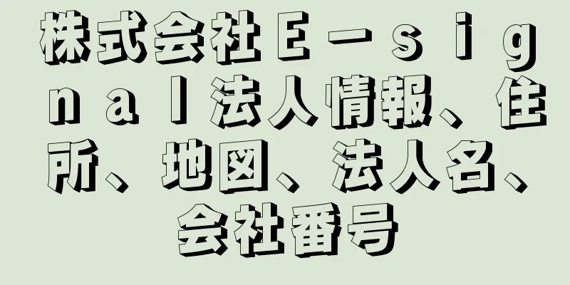 株式会社Ｅ－ｓｉｇｎａｌ法人情報、住所、地図、法人名、会社番号