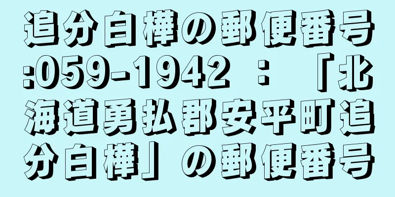 追分白樺の郵便番号:059-1942 ： 「北海道勇払郡安平町追分白樺」の郵便番号