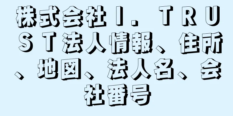 株式会社Ｉ．ＴＲＵＳＴ法人情報、住所、地図、法人名、会社番号