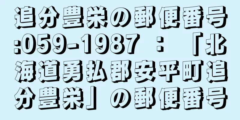 追分豊栄の郵便番号:059-1987 ： 「北海道勇払郡安平町追分豊栄」の郵便番号