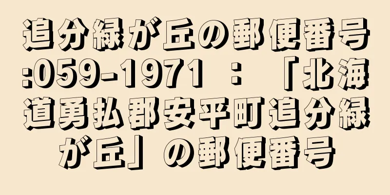 追分緑が丘の郵便番号:059-1971 ： 「北海道勇払郡安平町追分緑が丘」の郵便番号