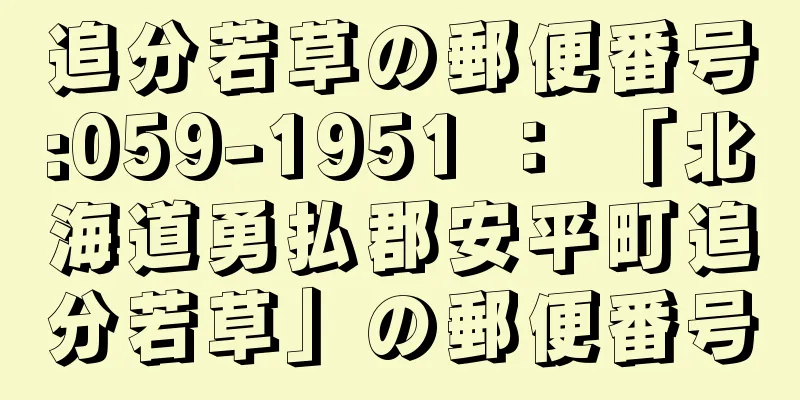 追分若草の郵便番号:059-1951 ： 「北海道勇払郡安平町追分若草」の郵便番号