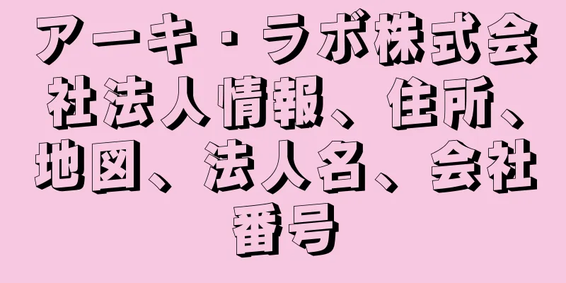 アーキ・ラボ株式会社法人情報、住所、地図、法人名、会社番号