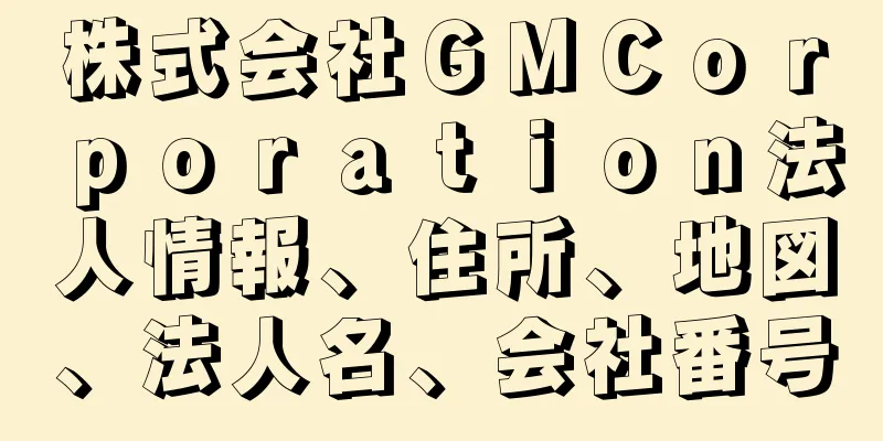 株式会社ＧＭＣｏｒｐｏｒａｔｉｏｎ法人情報、住所、地図、法人名、会社番号