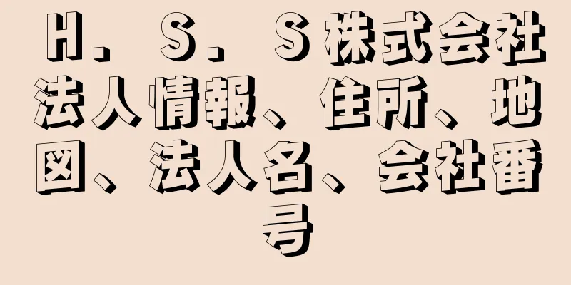 Ｈ．Ｓ．Ｓ株式会社法人情報、住所、地図、法人名、会社番号