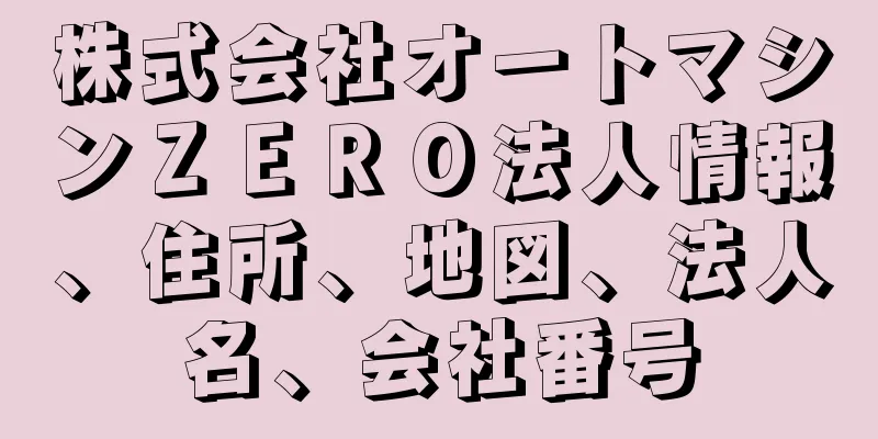 株式会社オートマシンＺＥＲＯ法人情報、住所、地図、法人名、会社番号