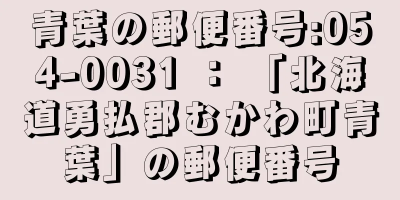 青葉の郵便番号:054-0031 ： 「北海道勇払郡むかわ町青葉」の郵便番号