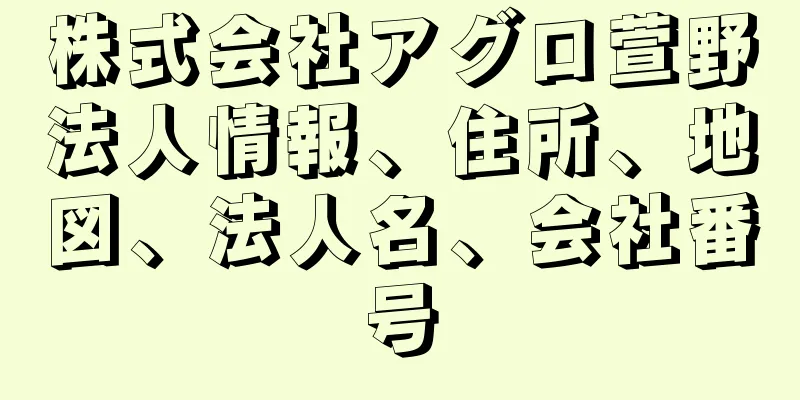 株式会社アグロ萱野法人情報、住所、地図、法人名、会社番号