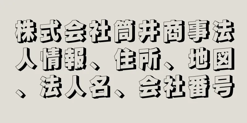 株式会社筒井商事法人情報、住所、地図、法人名、会社番号