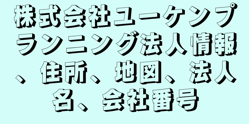 株式会社ユーケンプランニング法人情報、住所、地図、法人名、会社番号