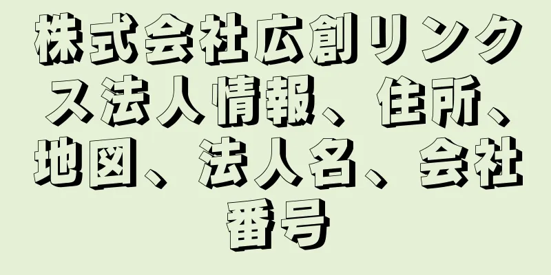 株式会社広創リンクス法人情報、住所、地図、法人名、会社番号