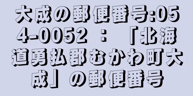 大成の郵便番号:054-0052 ： 「北海道勇払郡むかわ町大成」の郵便番号