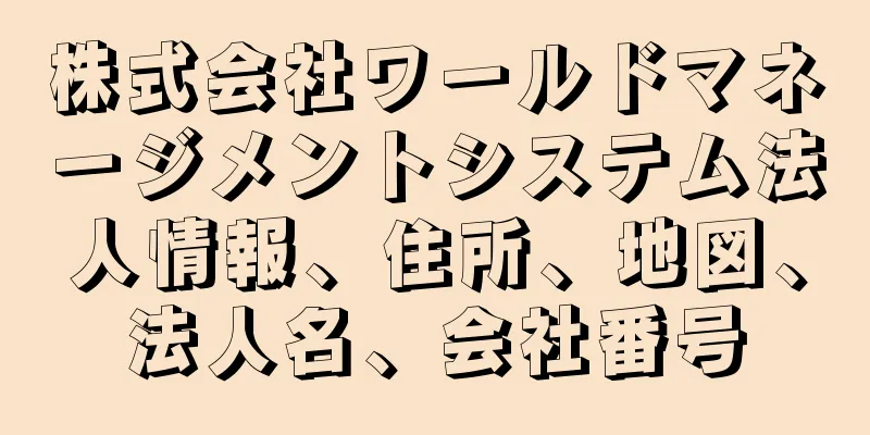 株式会社ワールドマネージメントシステム法人情報、住所、地図、法人名、会社番号