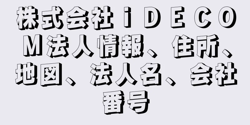 株式会社ｉＤＥＣＯＭ法人情報、住所、地図、法人名、会社番号