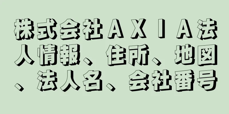 株式会社ＡＸＩＡ法人情報、住所、地図、法人名、会社番号