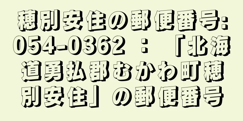 穂別安住の郵便番号:054-0362 ： 「北海道勇払郡むかわ町穂別安住」の郵便番号