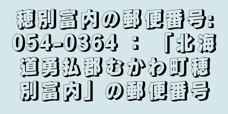 穂別富内の郵便番号:054-0364 ： 「北海道勇払郡むかわ町穂別富内」の郵便番号
