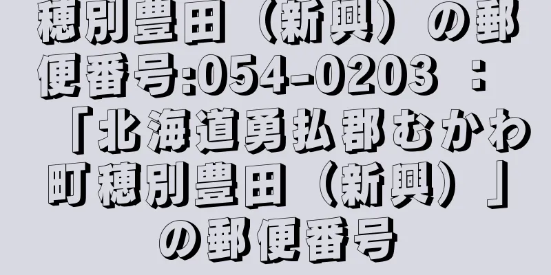 穂別豊田（新興）の郵便番号:054-0203 ： 「北海道勇払郡むかわ町穂別豊田（新興）」の郵便番号