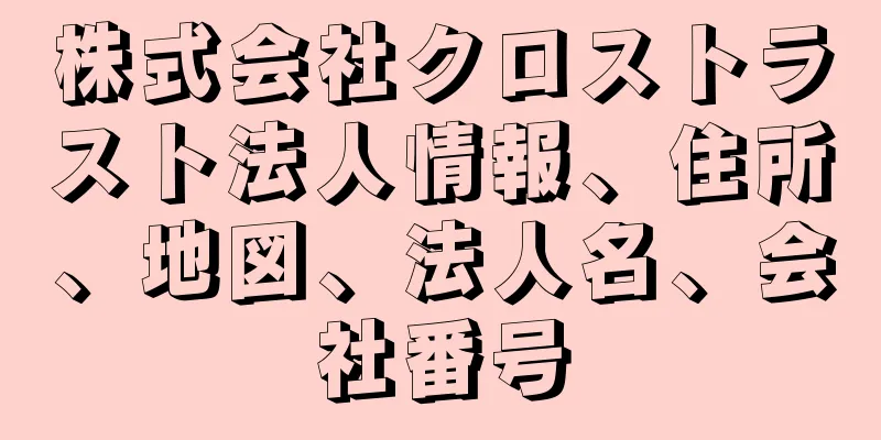 株式会社クロストラスト法人情報、住所、地図、法人名、会社番号