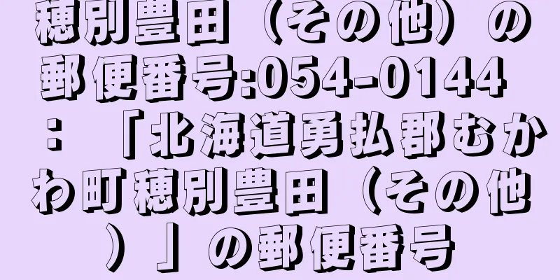 穂別豊田（その他）の郵便番号:054-0144 ： 「北海道勇払郡むかわ町穂別豊田（その他）」の郵便番号