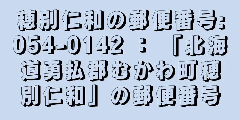 穂別仁和の郵便番号:054-0142 ： 「北海道勇払郡むかわ町穂別仁和」の郵便番号