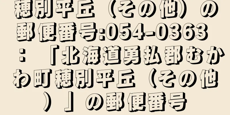 穂別平丘（その他）の郵便番号:054-0363 ： 「北海道勇払郡むかわ町穂別平丘（その他）」の郵便番号