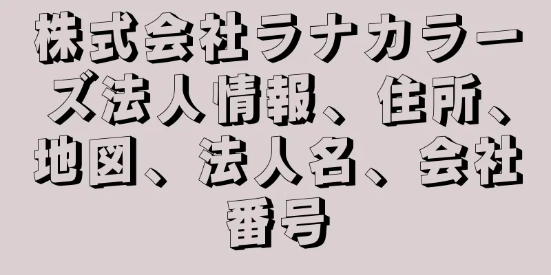 株式会社ラナカラーズ法人情報、住所、地図、法人名、会社番号