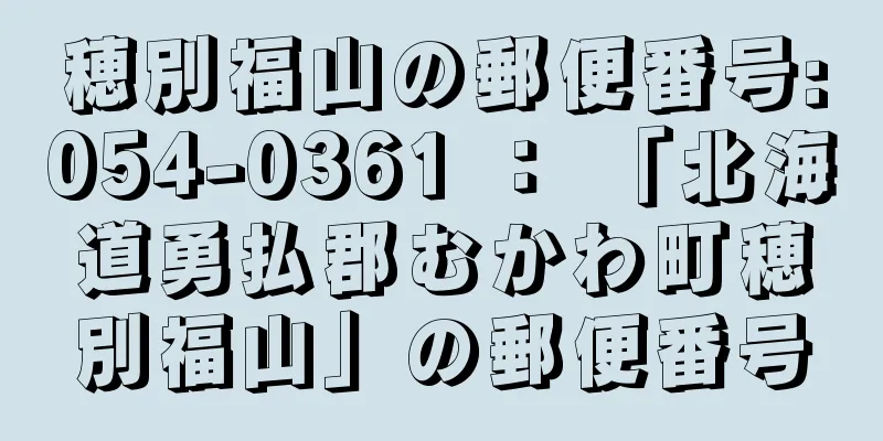 穂別福山の郵便番号:054-0361 ： 「北海道勇払郡むかわ町穂別福山」の郵便番号