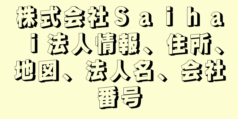 株式会社Ｓａｉｈａｉ法人情報、住所、地図、法人名、会社番号