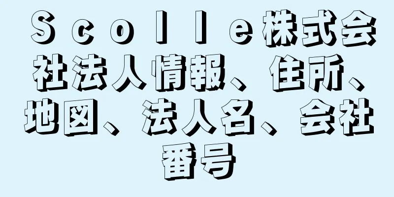 Ｓｃｏｌｌｅ株式会社法人情報、住所、地図、法人名、会社番号